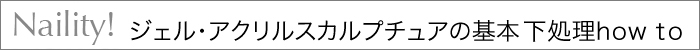 Naility!ジェル・アクリルスカルプチュアの基本下処理how to